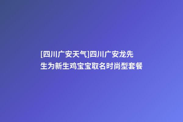 [四川广安天气]四川广安龙先生为新生鸡宝宝取名时尚型套餐-第1张-公司起名-玄机派